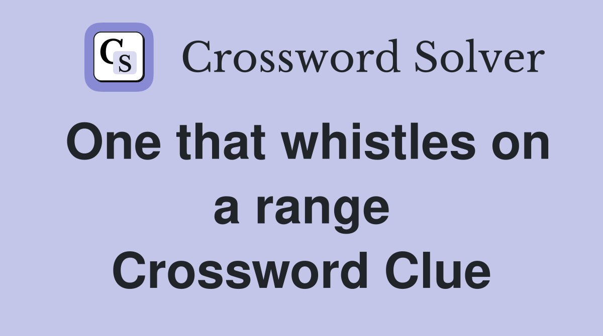 One that whistles on a range Crossword Clue