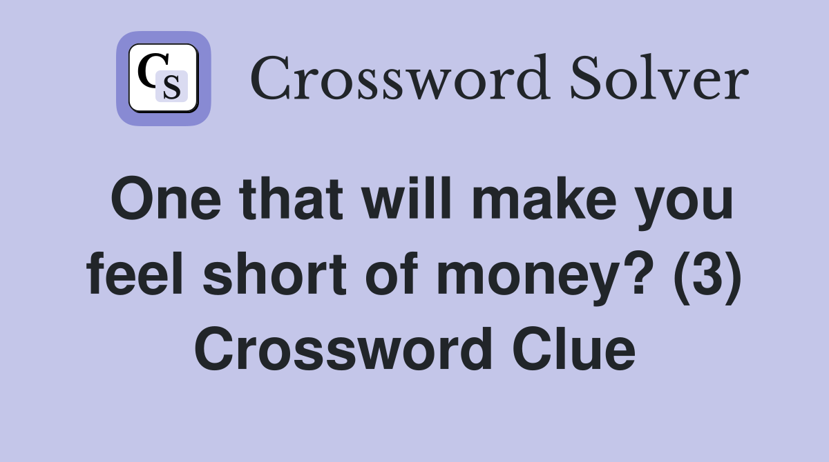 One that will make you feel short of money? (3) Crossword Clue
