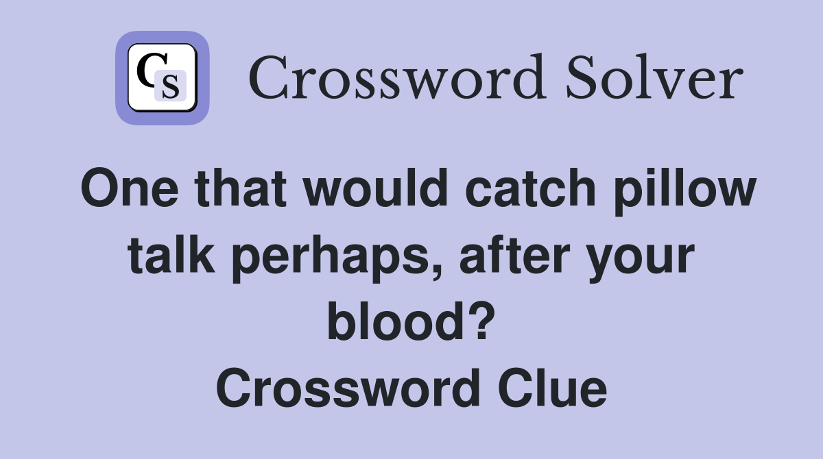 One that would catch pillow talk perhaps, after your blood? Crossword Clue