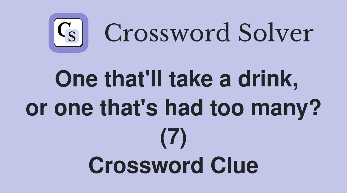 One that'll take a drink, or one that's had too many? (7) Crossword Clue