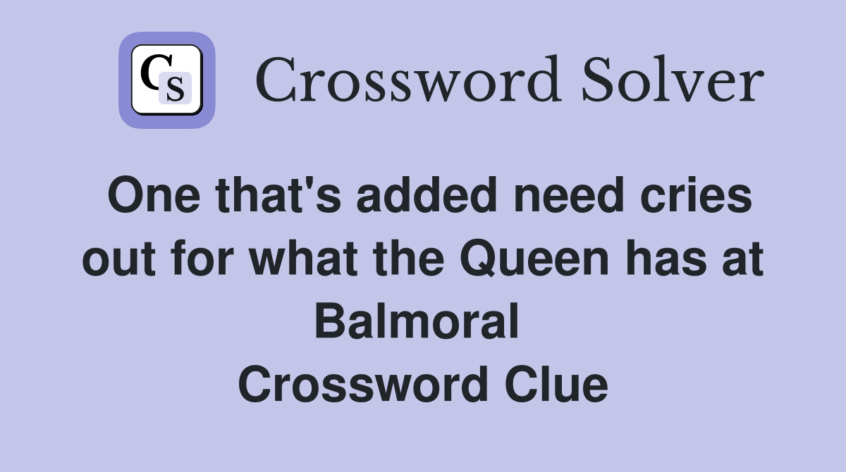 One that's added need cries out for what the Queen has at Balmoral  Crossword Clue
