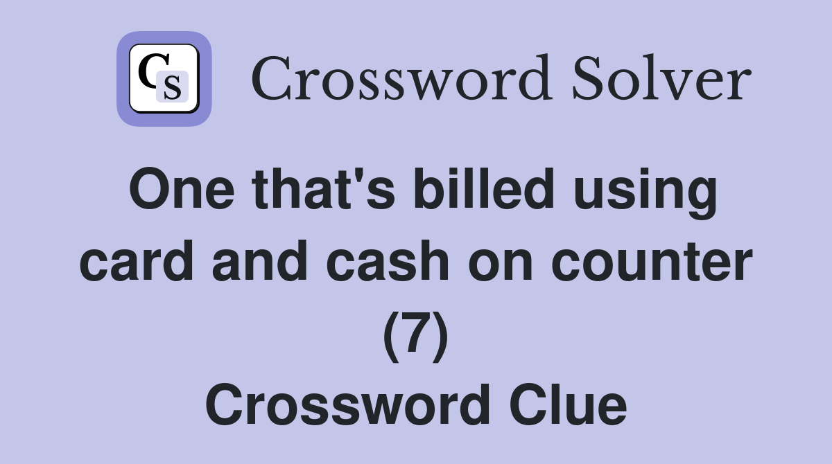 One that's billed using card and cash on counter (7) Crossword Clue