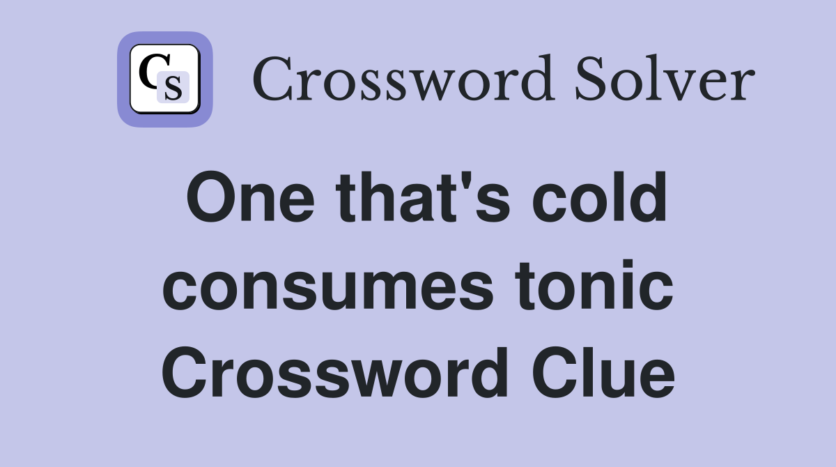 One that's cold consumes tonic Crossword Clue