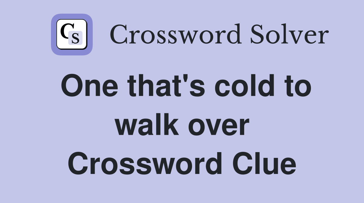 One that's cold to walk over Crossword Clue