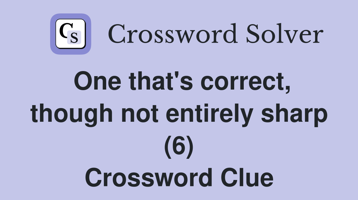 One that's correct, though not entirely sharp (6) Crossword Clue