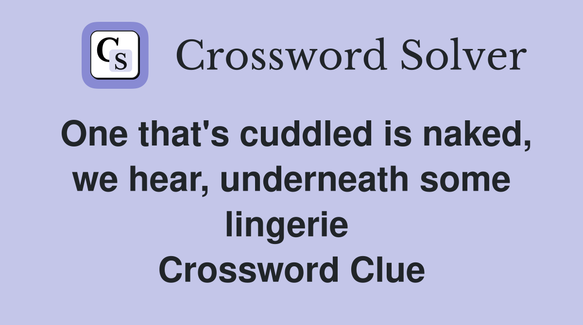 One that's cuddled is naked, we hear, underneath some lingerie  Crossword Clue