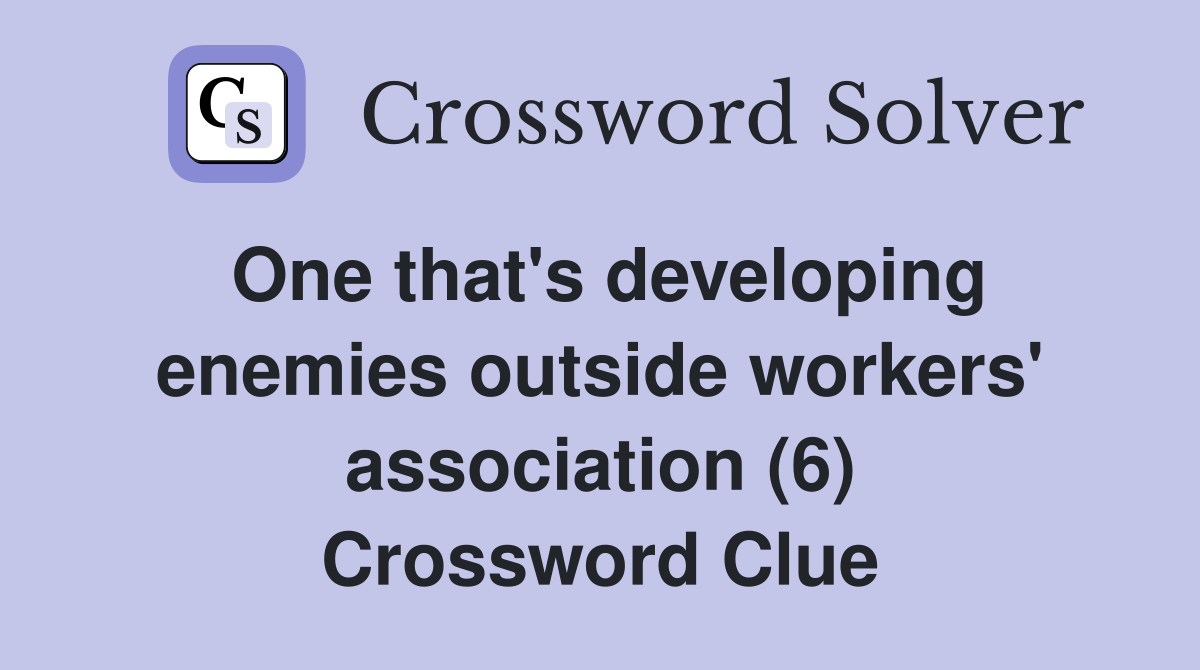 One that's developing enemies outside workers' association (6) Crossword Clue