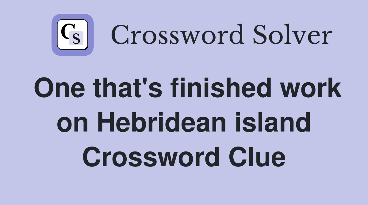 One that's finished work on Hebridean island Crossword Clue