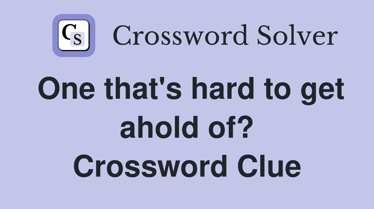 One that's hard to get ahold of? Crossword Clue