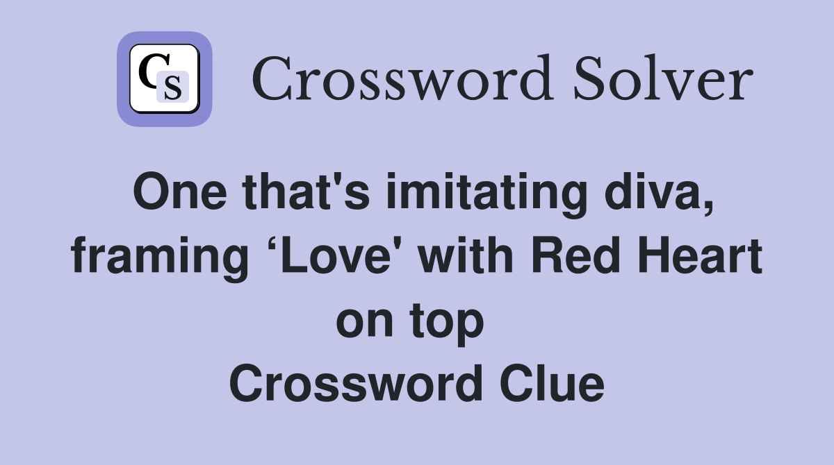 One that's imitating diva, framing ‘Love' with Red Heart on top  Crossword Clue