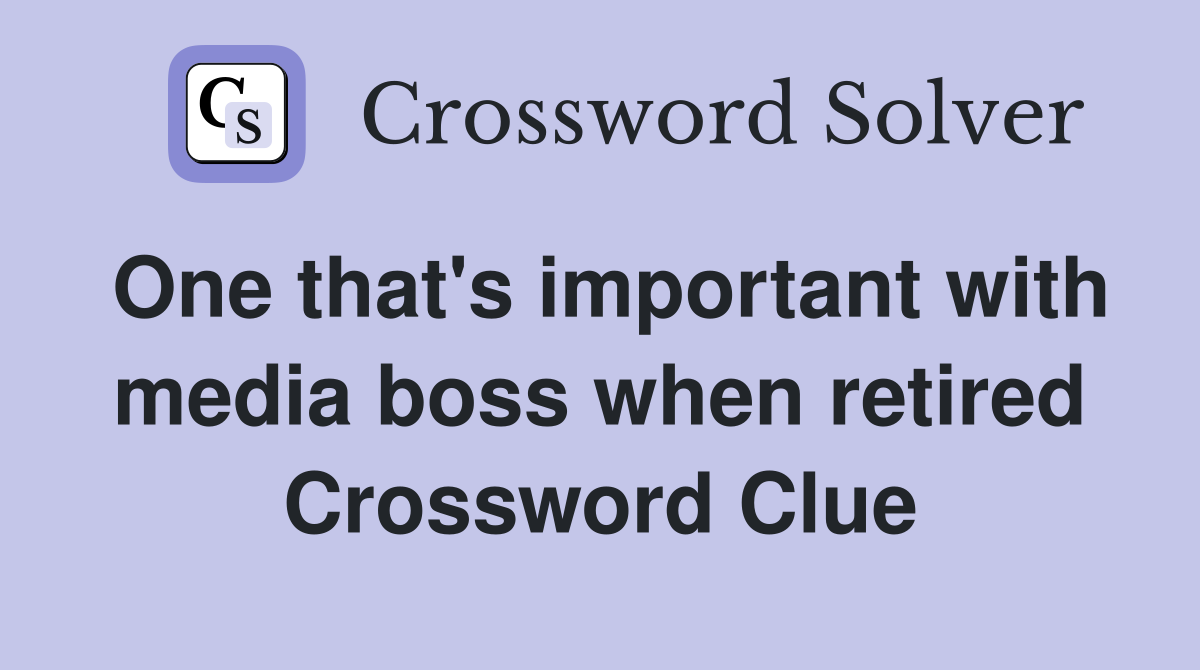 One that's important with media boss when retired Crossword Clue