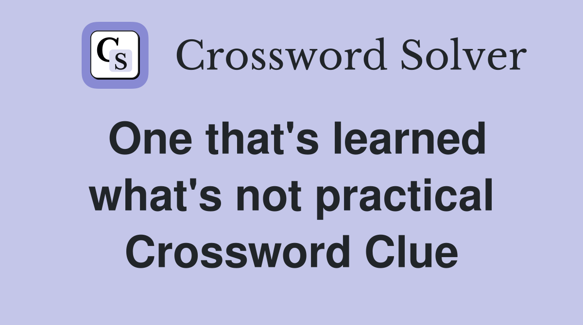 One that's learned what's not practical Crossword Clue