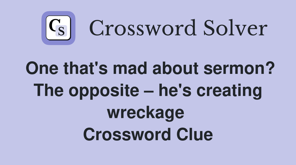 One that's mad about sermon? The opposite – he's creating wreckage  Crossword Clue