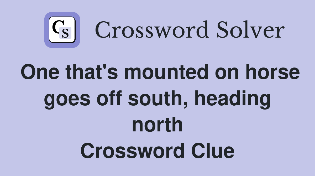 One that's mounted on horse goes off south, heading north Crossword Clue