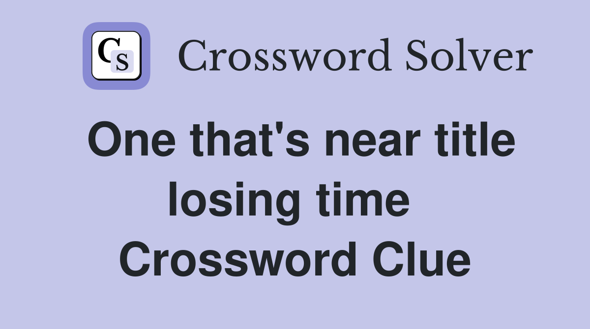 One that's near title losing time  Crossword Clue