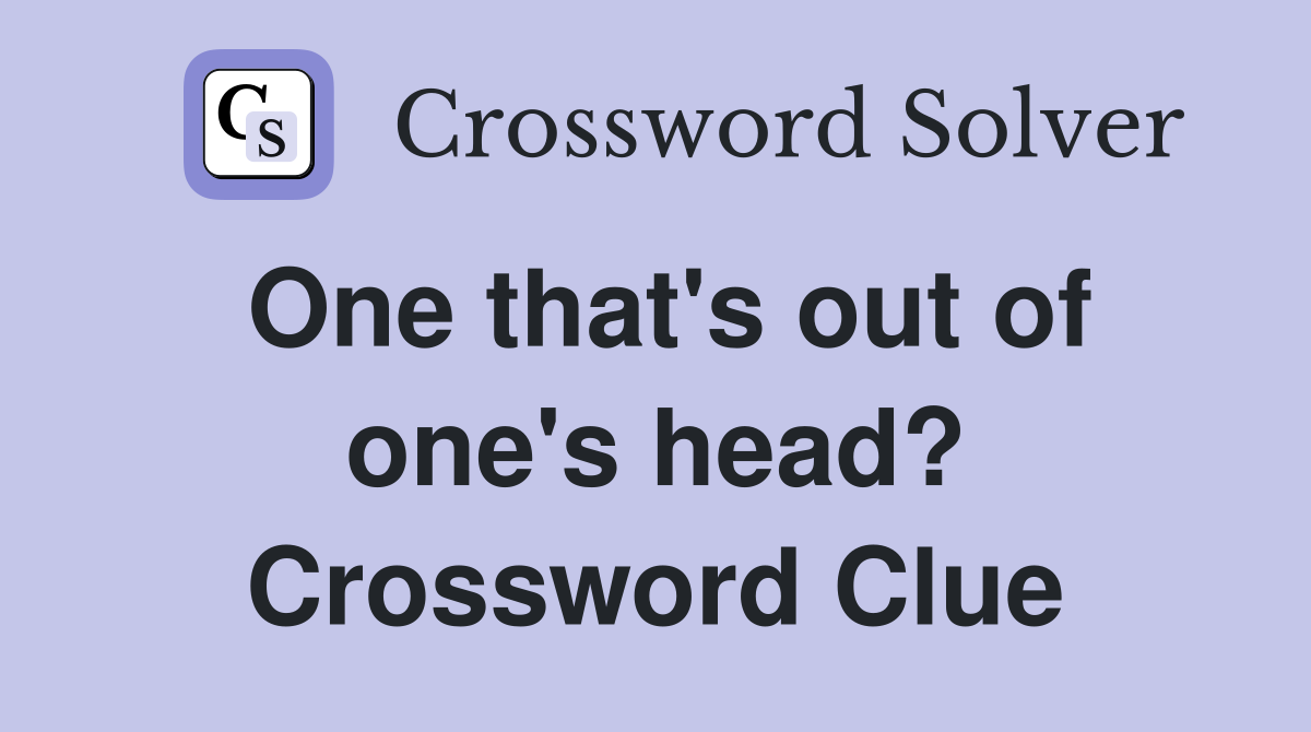 One that's out of one's head? Crossword Clue