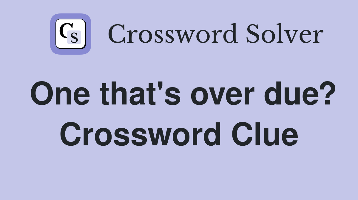 One that's over due? Crossword Clue