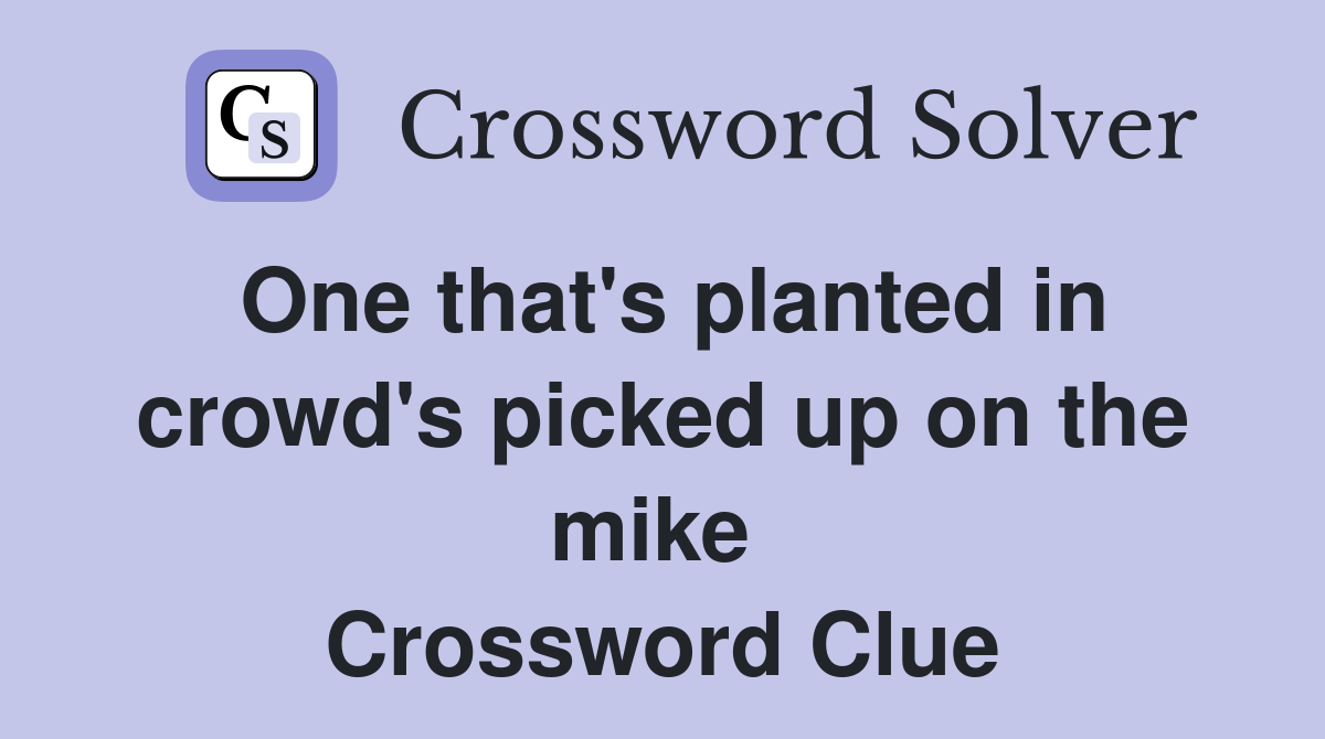 One that's planted in crowd's picked up on the mike  Crossword Clue