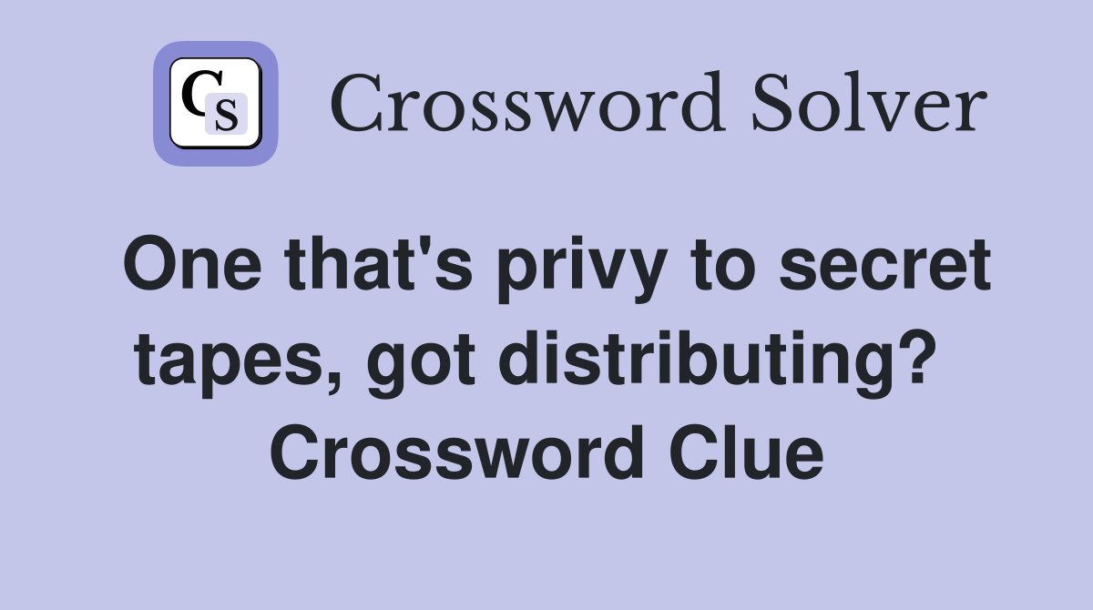 One that's privy to secret tapes, got distributing?  Crossword Clue