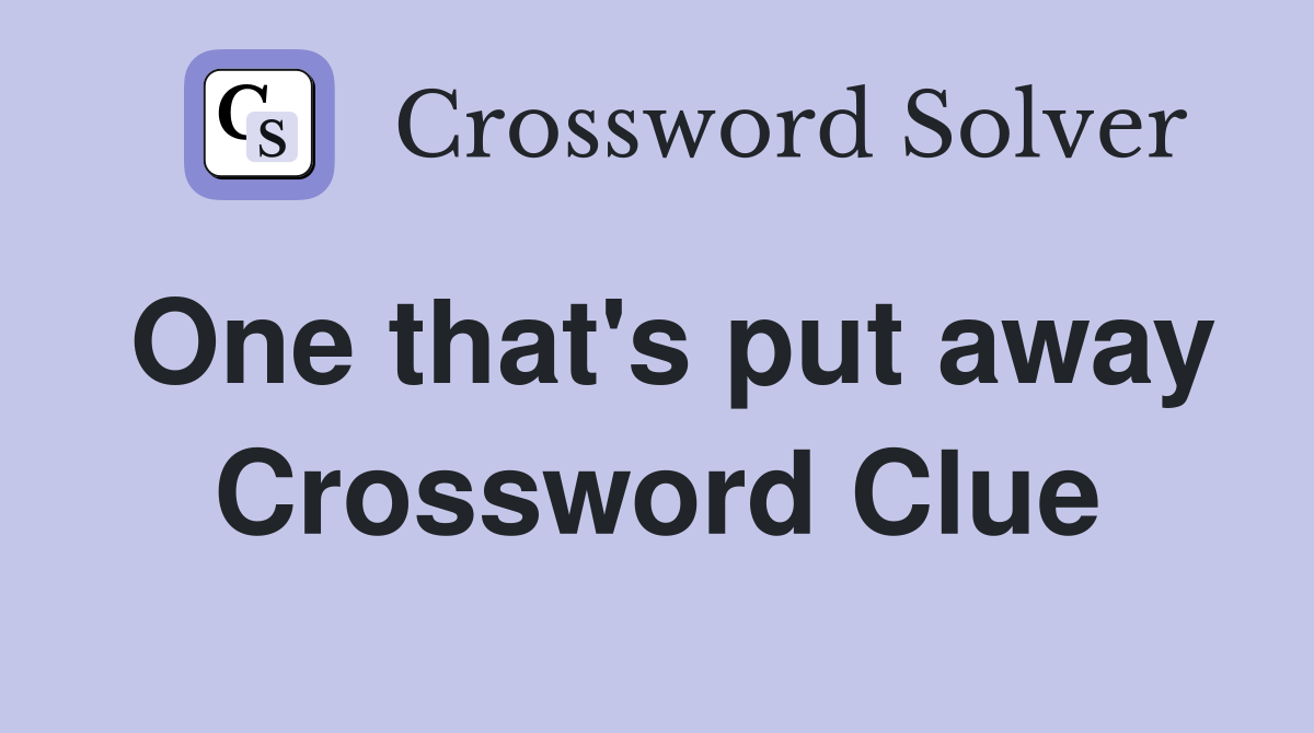 One that's put away Crossword Clue