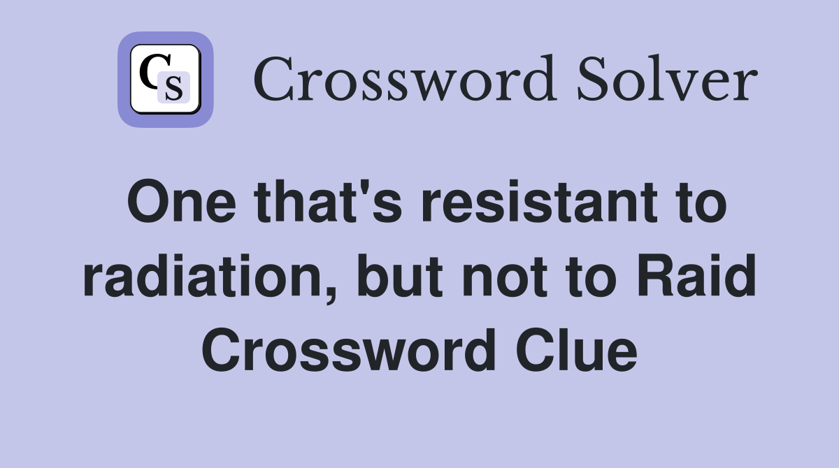 One that's resistant to radiation, but not to Raid Crossword Clue