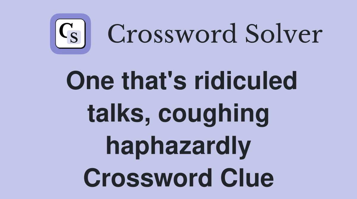 One that's ridiculed talks, coughing haphazardly Crossword Clue