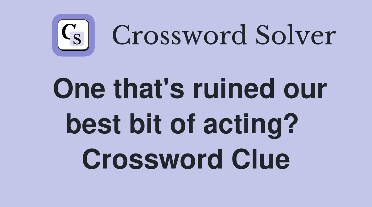 One that's ruined our best bit of acting?  Crossword Clue
