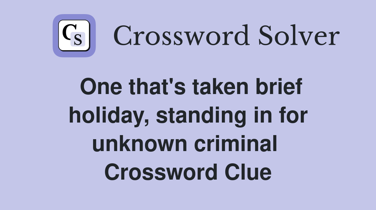 One that's taken brief holiday, standing in for unknown criminal  Crossword Clue