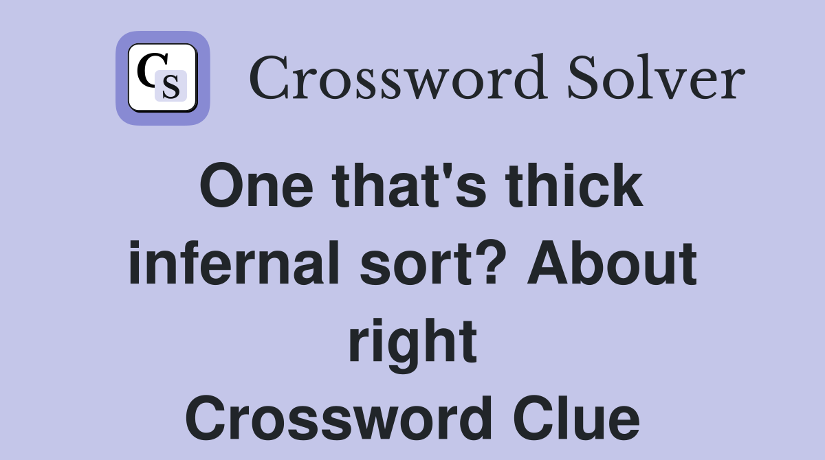 One that's thick infernal sort? About right Crossword Clue