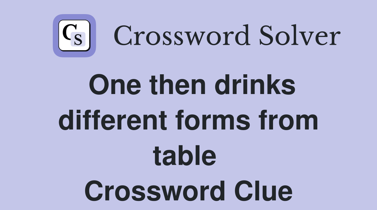 One then drinks different forms from table  Crossword Clue