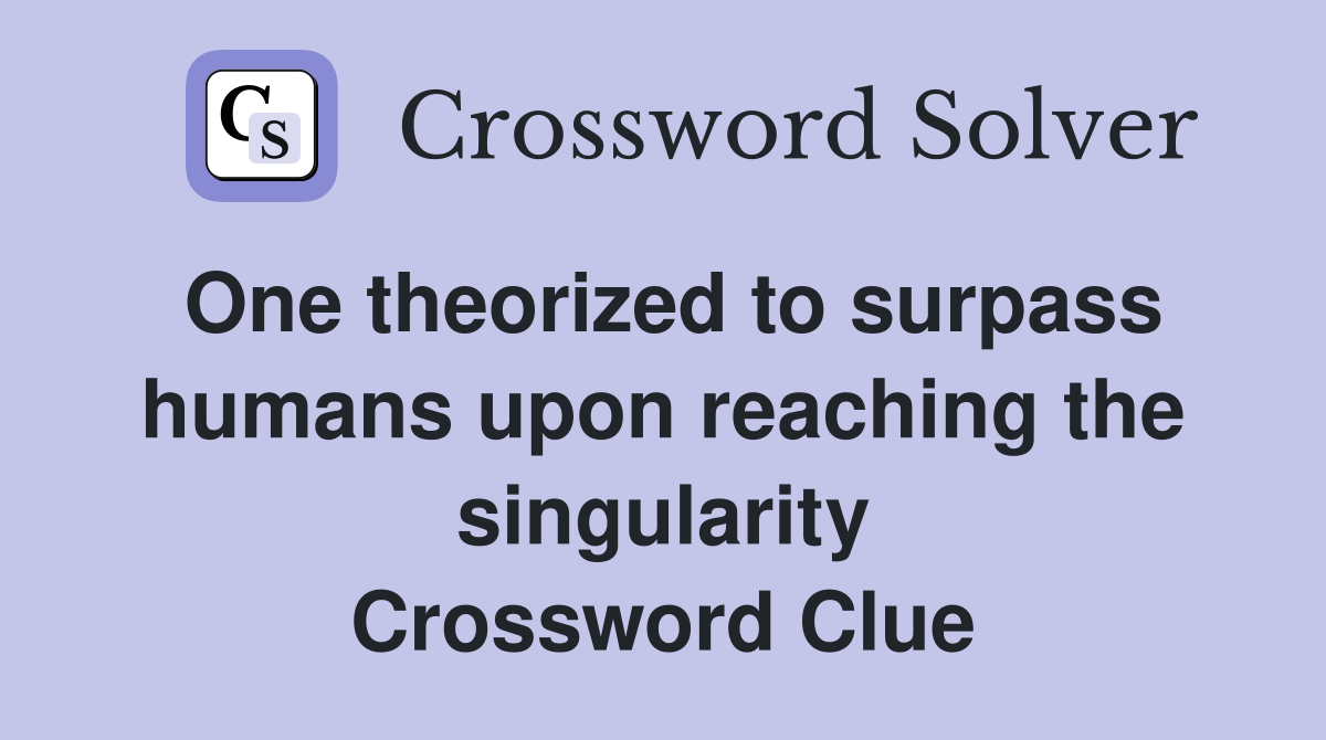 One theorized to surpass humans upon reaching the singularity Crossword Clue