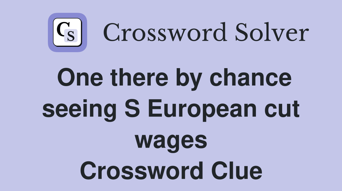 One there by chance seeing S European cut wages Crossword Clue