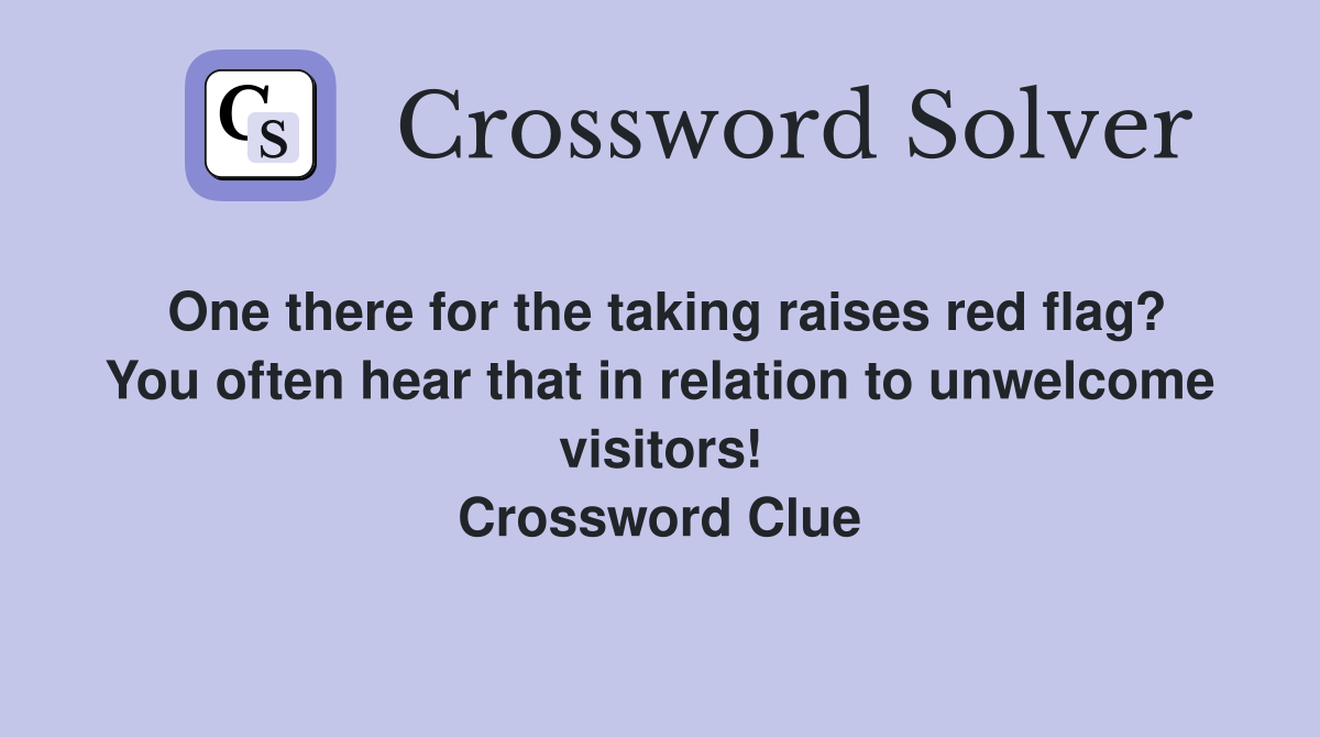One there for the taking raises red flag? You often hear that in relation to unwelcome visitors! Crossword Clue