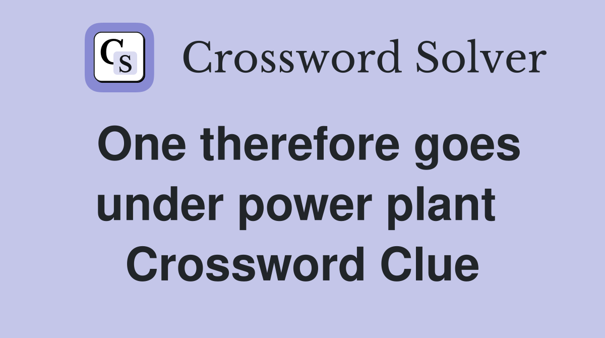 One therefore goes under power plant  Crossword Clue