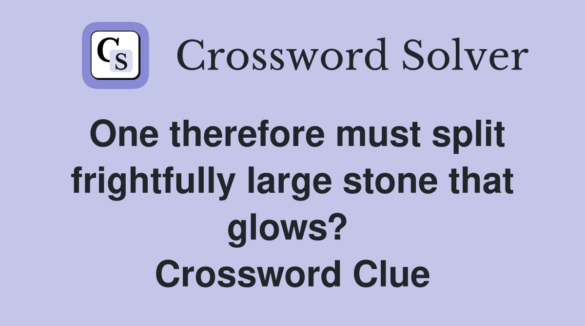 One therefore must split frightfully large stone that glows?  Crossword Clue