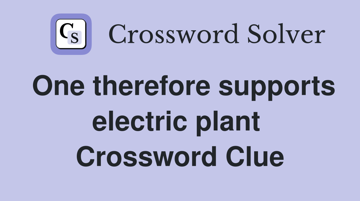 One therefore supports electric plant  Crossword Clue