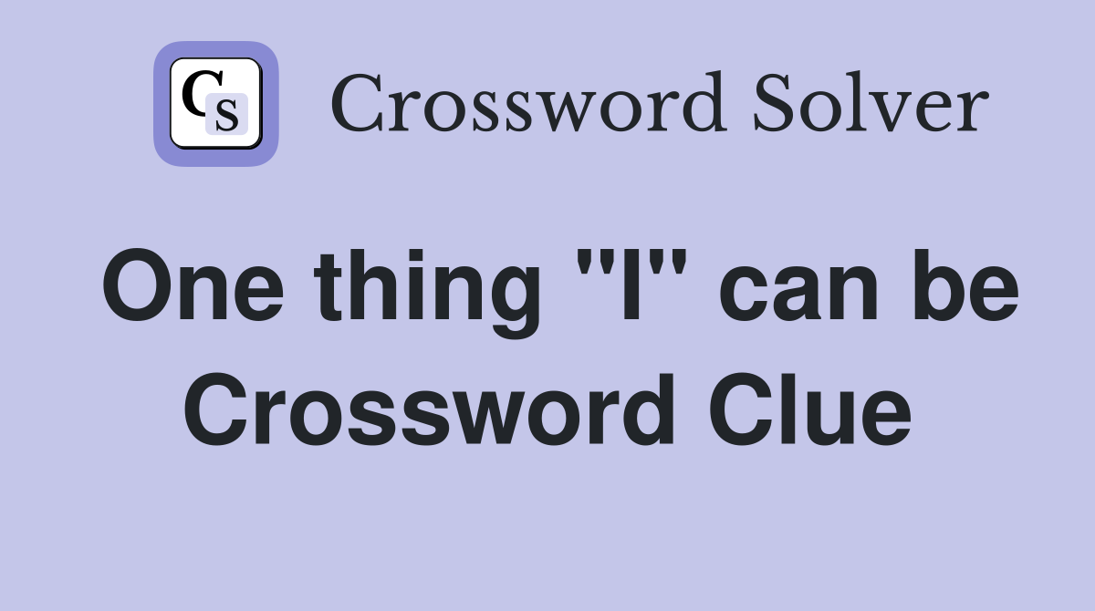 One thing "I" can be Crossword Clue