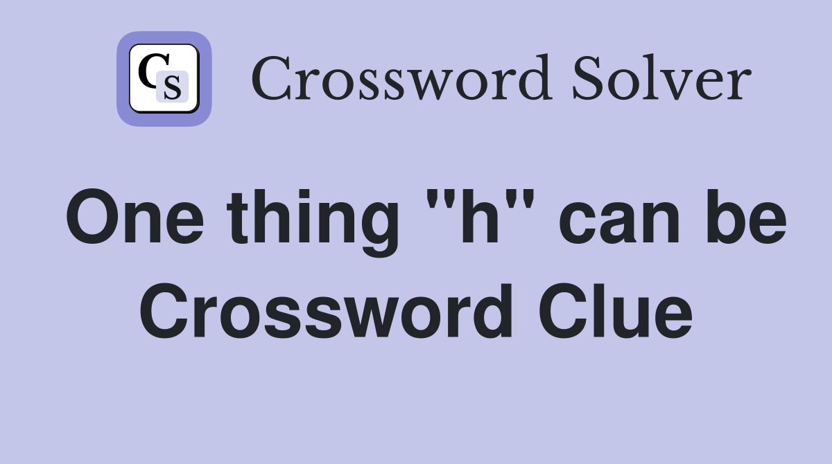 One thing "h" can be Crossword Clue