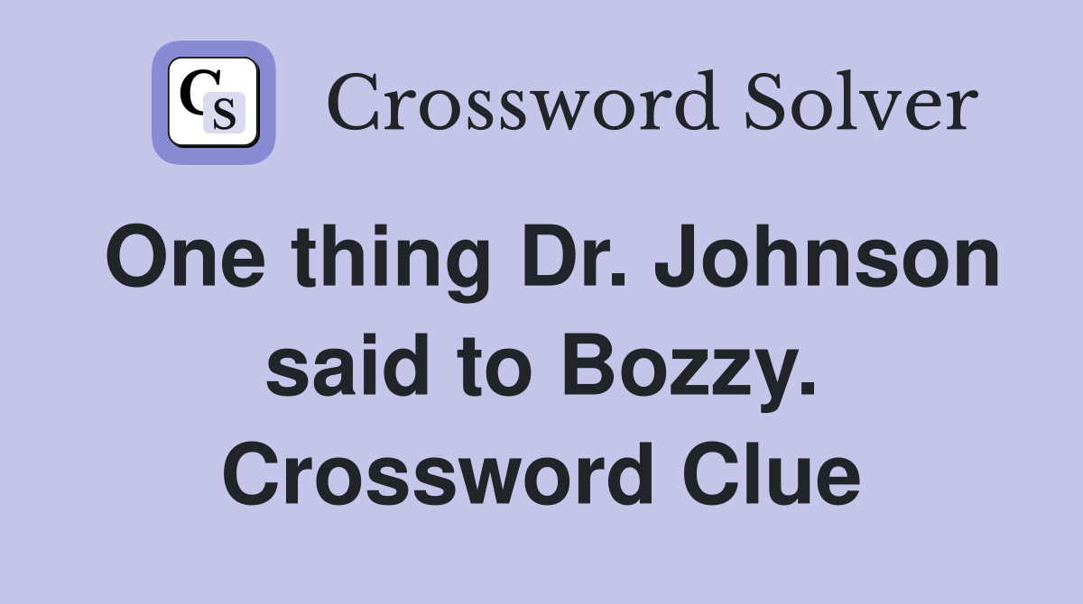 One thing Dr. Johnson said to Bozzy. Crossword Clue