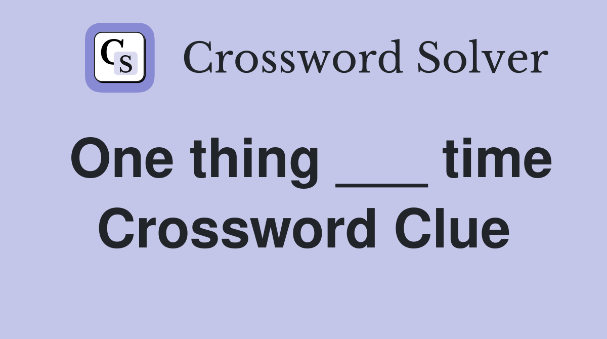 One thing ___ time Crossword Clue