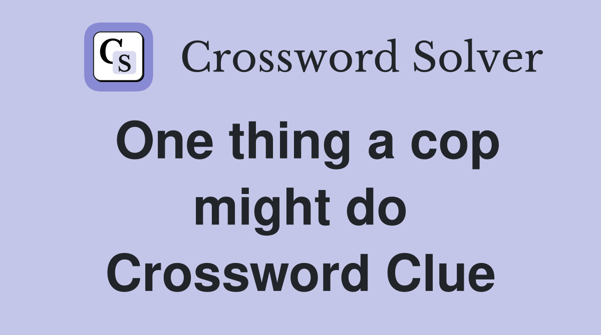 One thing a cop might do Crossword Clue