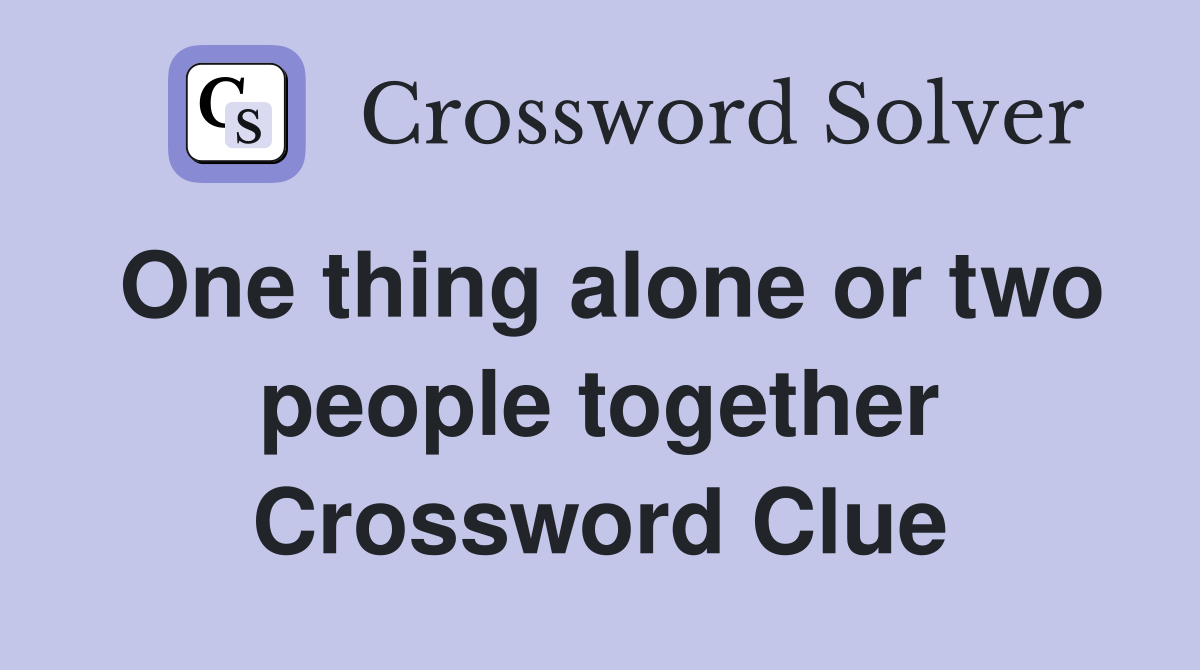 One thing alone or two people together Crossword Clue