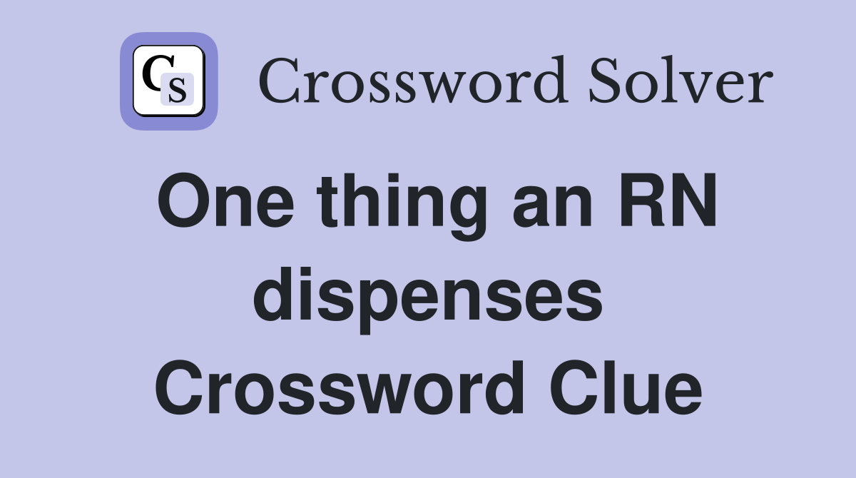 One thing an RN dispenses Crossword Clue