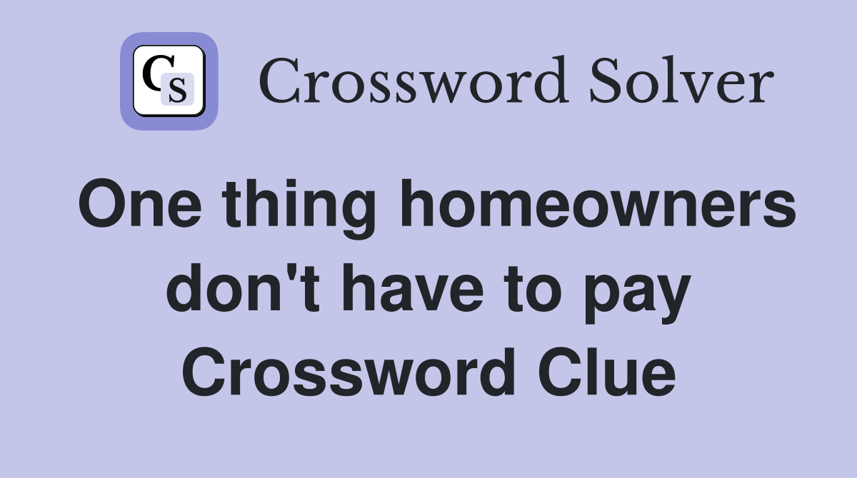 One thing homeowners don't have to pay Crossword Clue
