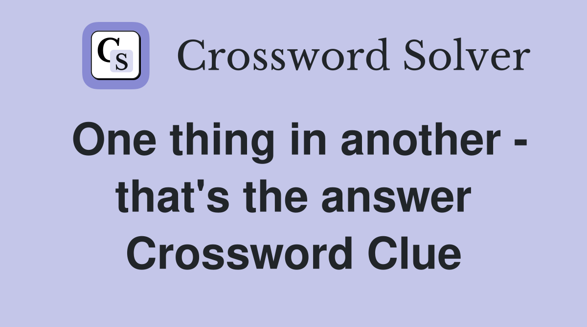 One thing in another - that's the answer Crossword Clue