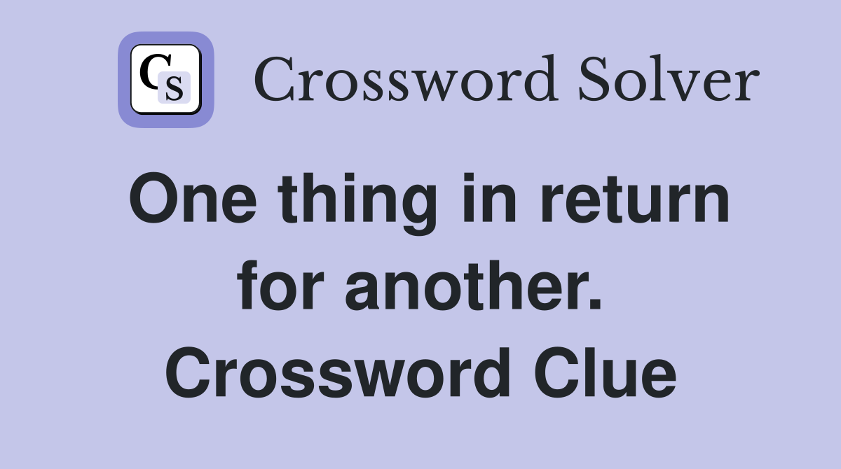 One thing in return for another. Crossword Clue