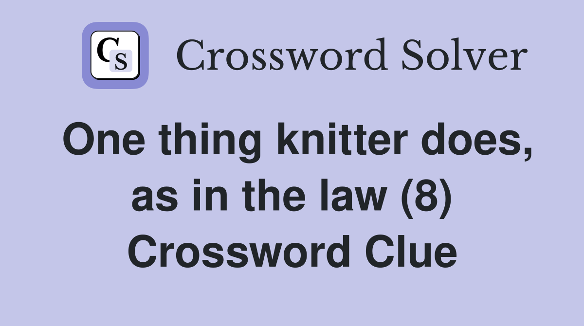 One thing knitter does, as in the law (8) Crossword Clue