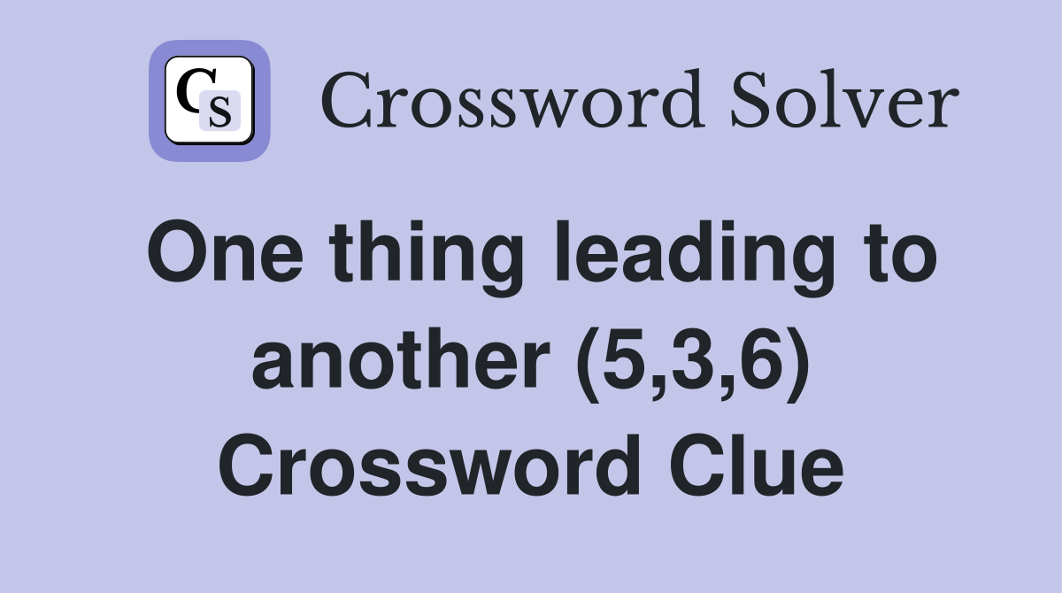 One thing leading to another (5,3,6) Crossword Clue