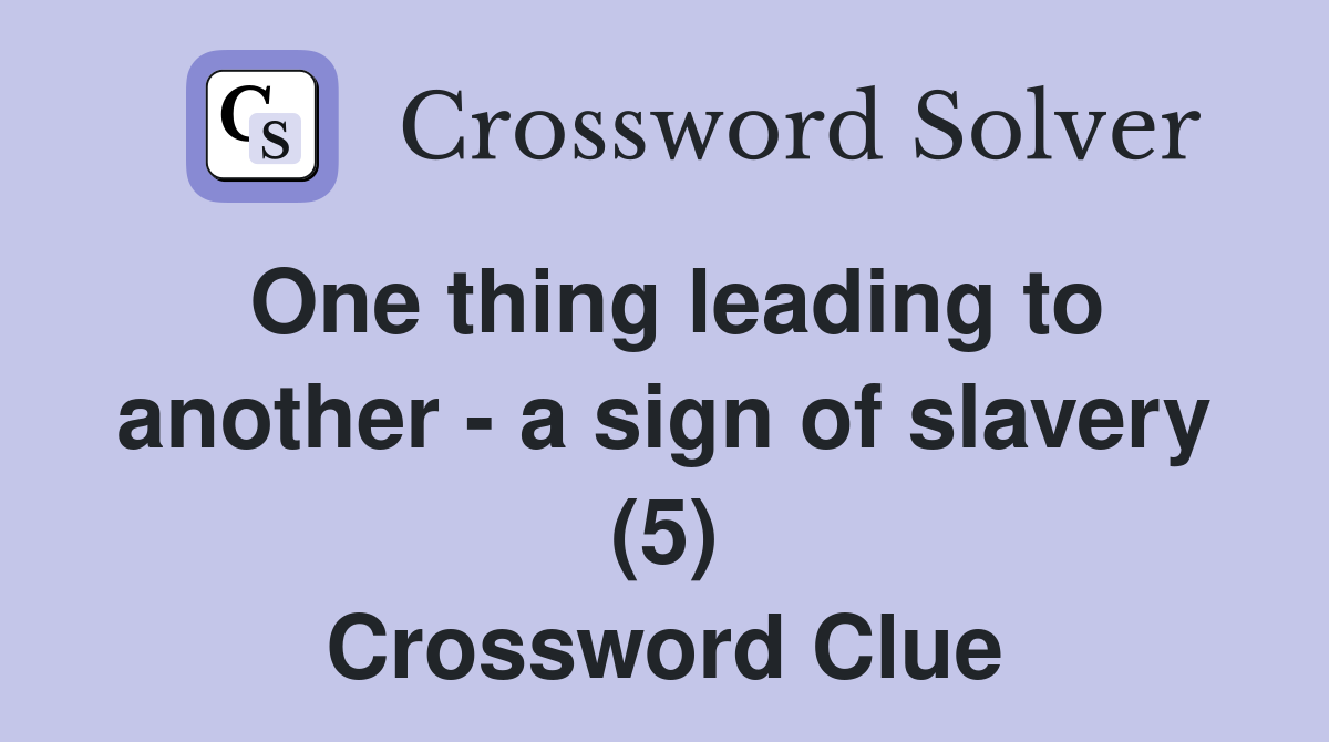 One thing leading to another - a sign of slavery (5) Crossword Clue
