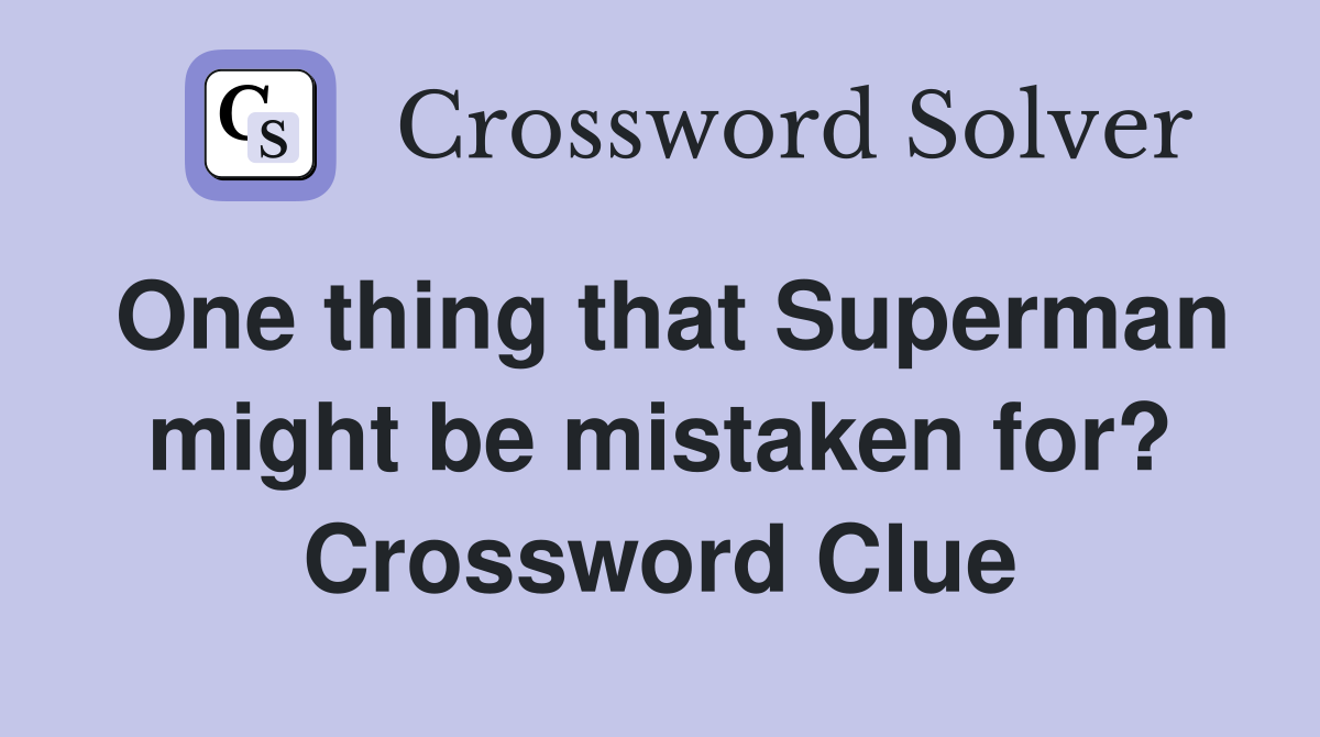 One thing that Superman might be mistaken for? Crossword Clue